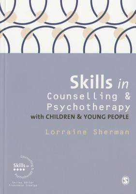 Skills in Counselling and Psychotherapy with Children and Young People by Sherman, Lorraine