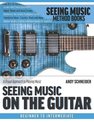 Seeing Music on the Guitar: A visual approach to playing music by Schneider, Andy