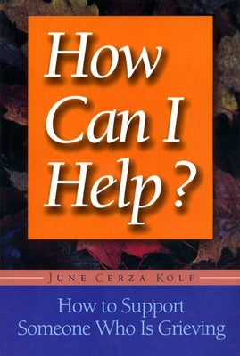 How Can I Help?: How to Support Someone Who Is Grieving by Kolf, June Cerza