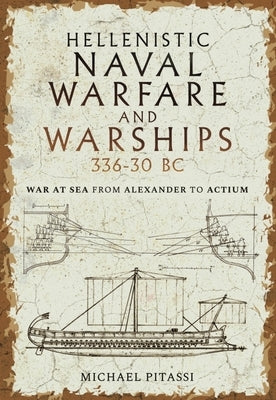 Hellenistic Naval Warfare and Warships 336-30 BC: War at Sea from Alexander to Actium by Paul Pitassi, Michael