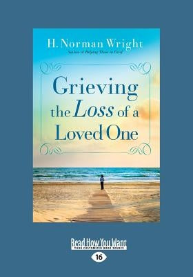 Grieving the Loss of a Loved One (Large Print 16pt) by Wright, H. Norman