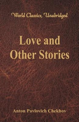 Love and Other Stories (World Classics, Unabridged) by Chekhov, Anton Pavlovich