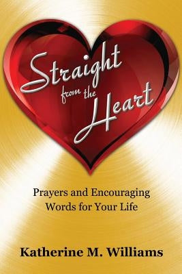 Straight from the Heart: Prayers and Encouraging Words for Your Life by Williams, Katherine M.