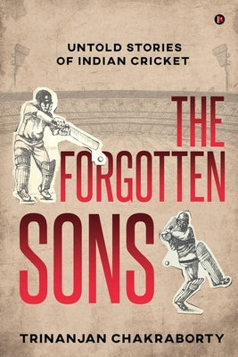 The Forgotten Sons: Untold Stories of Indian Cricket by Trinanjan Chakraborty