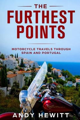 The Furthest Points: Motorcycle Travels Through Spain and Portugal by Hewitt, Andy