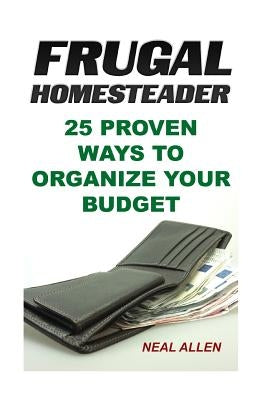Frugal Homesteader: 25 Proven Ways To Organize Your Budget by Allen, Neal