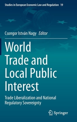 World Trade and Local Public Interest: Trade Liberalization and National Regulatory Sovereignty by Nagy, Csongor István