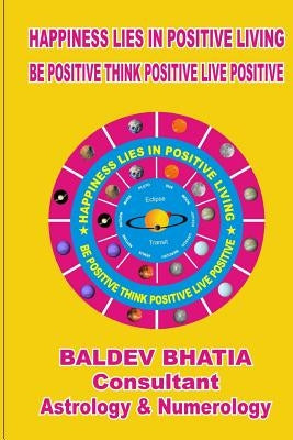 Happiness Lies In Positive Living: Be Postive Think Positve Live Positve by Bhatia, Baldev