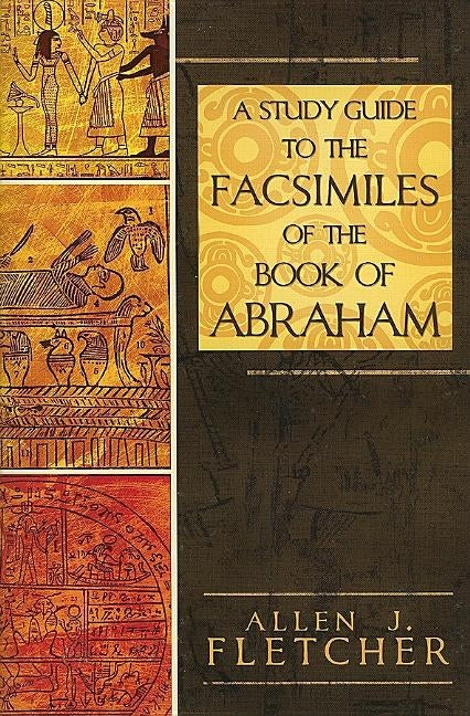 A Study Guide to the Facsimiles of the Book of Abraham by Fletcher, Allen J.