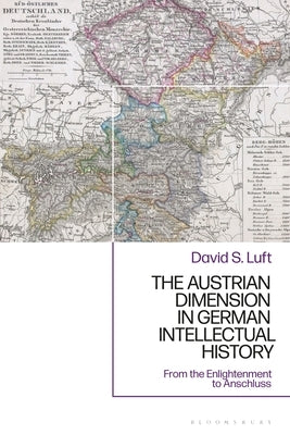 The Austrian Dimension in German Intellectual History: From the Enlightenment to Anschluss by Luft, David S.