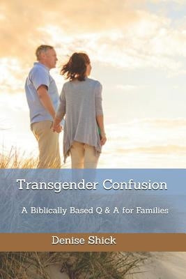 Transgender Confusion: A Biblical Based Q& A For Families by Shick, Denise