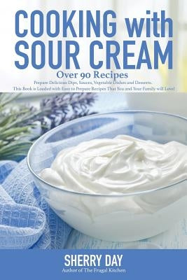 Cooking with Sour Cream: From delicious dips and sauces, to scrumptious desserts, this book is loaded with easy to prepare recipes that you wil by Day, Sherry L.