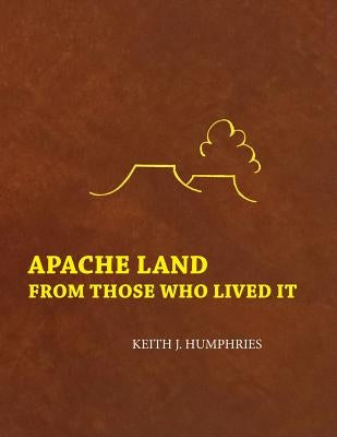 Apache Land From Those Who Lived It by Humphries, Keith J.