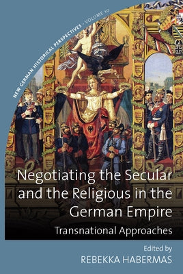 Negotiating the Secular and the Religious in the German Empire: Transnational Approaches by Habermas, Rebekka