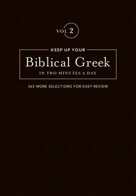 Keep Up Your Biblical Greek in Two Minutes a Day, Volume 2: 365 Selections for Advanced Review by Kline, Jonathan G.