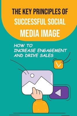 The Key Principles Of Successful Social Media Image: How To Increase Engagement And Drive Sales: Increase Engagement And Drive Sales by Corino, Gail