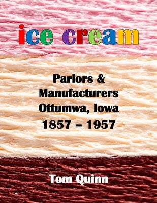 Ice Cream Parlors and Manufacturers, Ottumwa, Iowa: 1857 - 1957 by Quinn, Tom