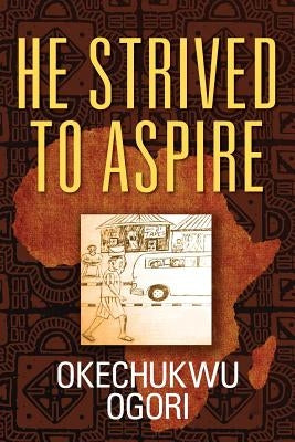 He Strived to Aspire by Ogori, Okechukwu