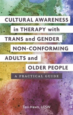 Cultural Awareness in Therapy with Trans and Gender Non-Conforming Adults and Older People: A Practical Guide by Hawn, Tavi