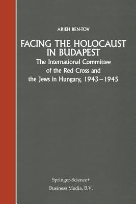 Facing the Holocaust in Budapest: The International Committee of the Red Cross and the Jews in Hungary, 1943-1945 by Ben-Tov, Arieh