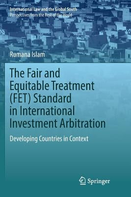 The Fair and Equitable Treatment (Fet) Standard in International Investment Arbitration: Developing Countries in Context by Islam, Rumana