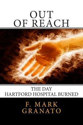 Out Of Reach: The Day Hartford Hospital Burned by Granato, F. Mark