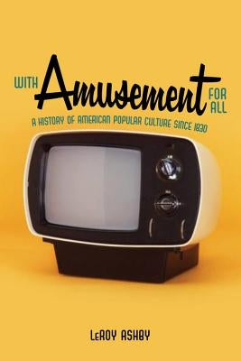 With Amusement for All: A History of American Popular Culture Since 1830 by Ashby, Leroy