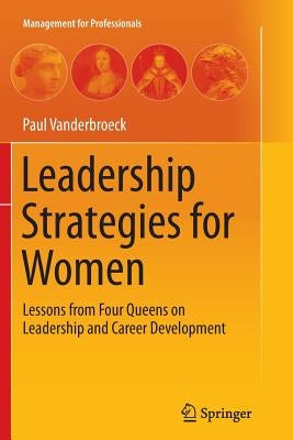 Leadership Strategies for Women: Lessons from Four Queens on Leadership and Career Development by Vanderbroeck, Paul