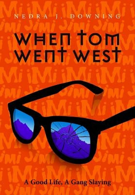 When Tom Went West: A Good Life, A Gang Slaying by Downing, Nedra J.