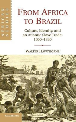 From Africa to Brazil: Culture, Identity, and an Atlantic Slave Trade, 1600-1830 by Hawthorne, Walter