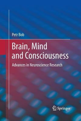 Brain, Mind and Consciousness: Advances in Neuroscience Research by Bob, Petr