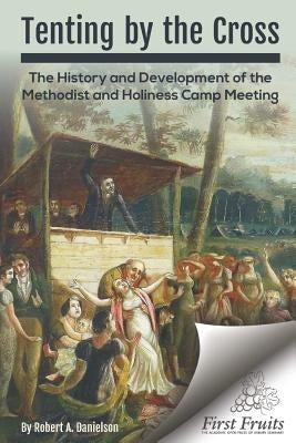 Tenting by the Cross: The History and Development of the Methodist and Holiness Camp Meeting by Danielson, Robert a.