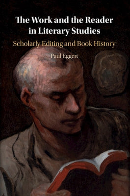 The Work and the Reader in Literary Studies: Scholarly Editing and Book History by Eggert, Paul