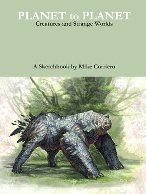 Planet to Planet: Creatures and Strange Worlds by Corriero, Mike