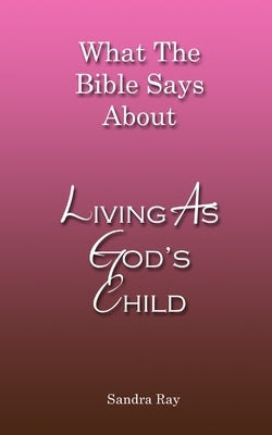 What The Bible Says About Living As God's Child by Ray, Sandra