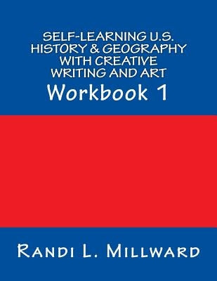 Self-Learning U.S. History & Geography with Creative Writing and Art: Workbook 1 by Millward, Randi L.