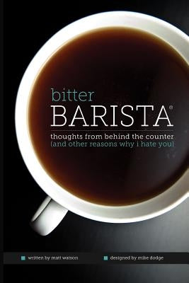 Bitter Barista: Thoughts from behind the counter (and other reasons why I hate you) by Dodge, Mike