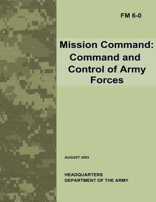 Mission Command: Command and Control of Army Forces (Field Manual No. 6-0) by Army, Department Of the
