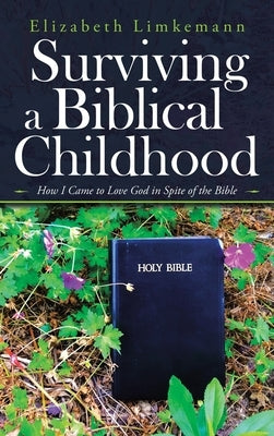 Surviving a Biblical Childhood: How I Came to Love God in Spite of the Bible by Limkemann, Elizabeth