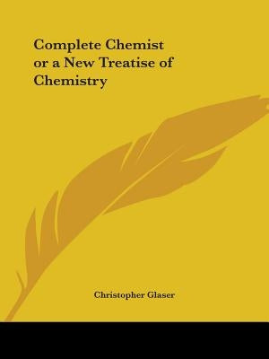 Complete Chemist or a New Treatise of Chemistry by Glaser, Christopher