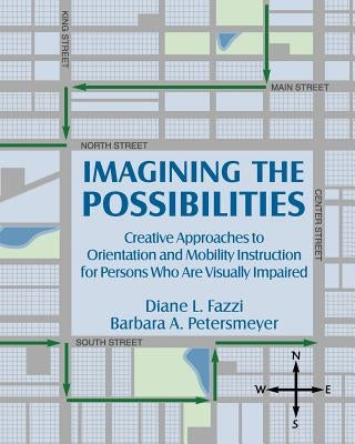 Imagining the Possibilities: Creative Approaches to Orientation and Mobility Instruction for Persons Who Are Visually Impaired by Fazzi, Diane L.