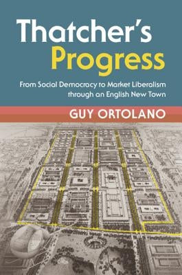 Thatcher's Progress: From Social Democracy to Market Liberalism Through an English New Town by Ortolano, Guy