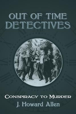 Out of Time Detectives: Conspiracy to Murder by Allen, J. Howard