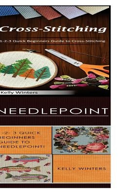 Cross-Stitching & Needlepoint: 1-2-3 Quick Beginners Guide to Cross-Stitching! & 1-2-3 Quick Beginners Guide to Needlepoint! by Winters, Kelly