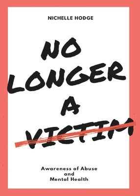 No Longer A Victim: Awareness of Abuse and Mental Health by Hodge, Nichelle