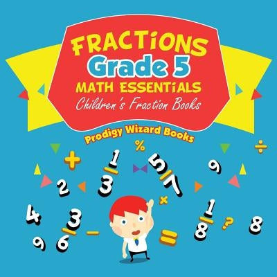 Fractions Grade 5 Math Essentials: Children's Fraction Books by Books, Prodigy Wizard