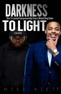 Darkness to Light: How to Learn Entrepreneurship from a Retired Drug Dealer by Kiett, Mike