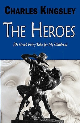 The Heroes (or Greek Fairy Tales for My Children) by Kingsley, Charles