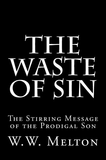 The Waste of Sin: The Stirring Message of the Prodigal Son by Melton, W. W.