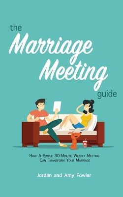 The Marriage Meeting Guide: How a Simple 30-Minute Weekly Meeting Can Transform Your Marriage by Fowler, Amy